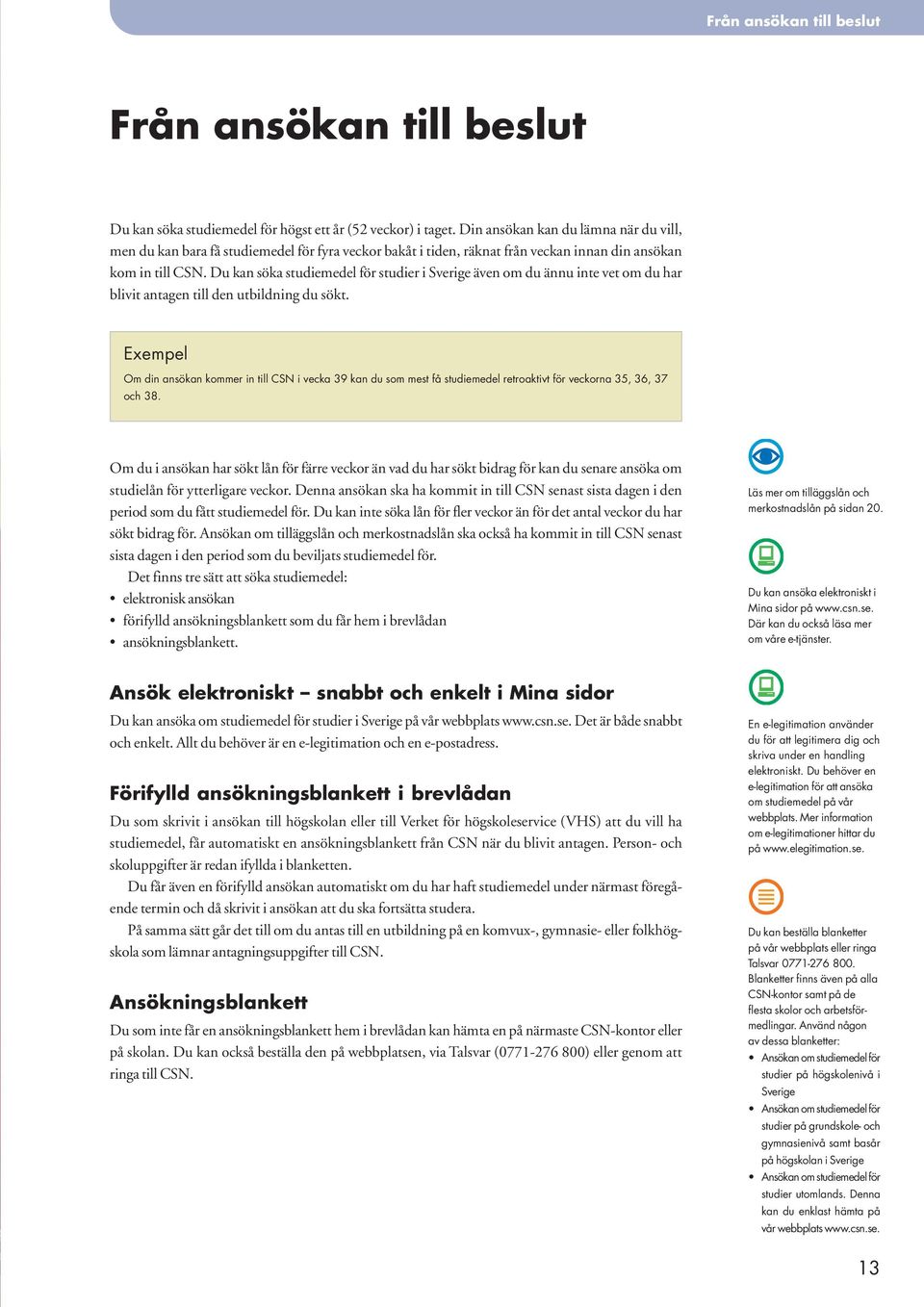 Du kan söka studiemedel för studier i Sverige även om du ännu inte vet om du har blivit antagen till den utbildning du sökt.