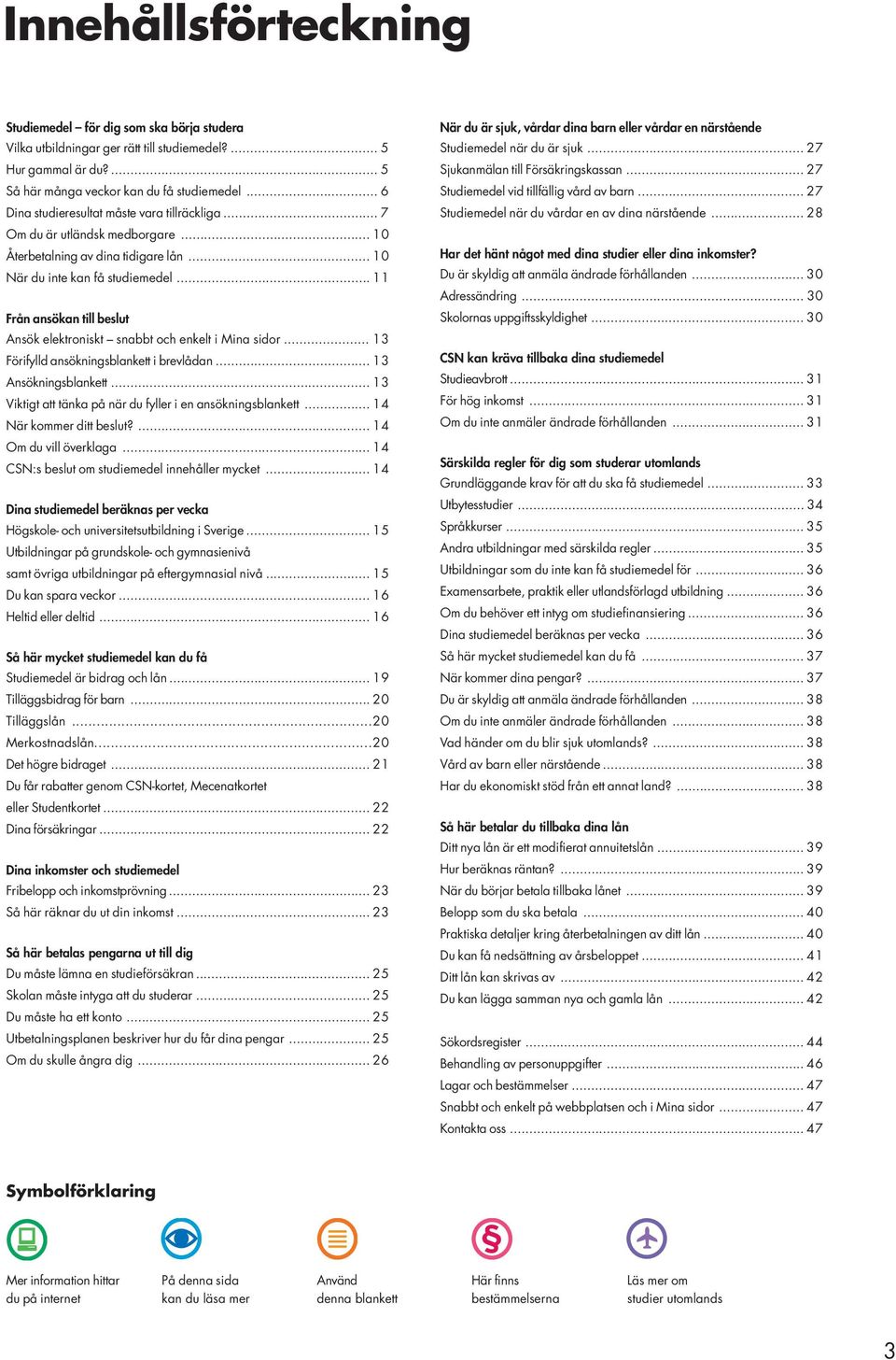 .. 11 Från ansökan till beslut Ansök elektroniskt snabbt och enkelt i Mina sidor... 13 Förifylld ansökningsblankett i brevlådan... 13 Ansökningsblankett.