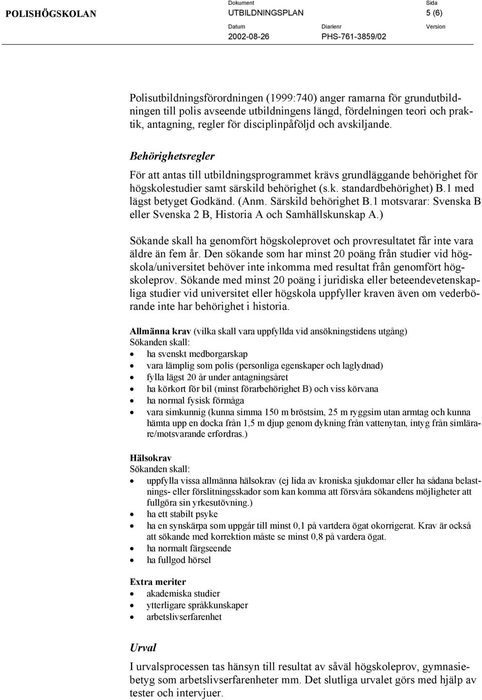 1 med lägst betyget Godkänd. (Anm. Särskild behörighet B.1 motsvarar: Svenska B eller Svenska 2 B, Historia A och Samhällskunskap A.