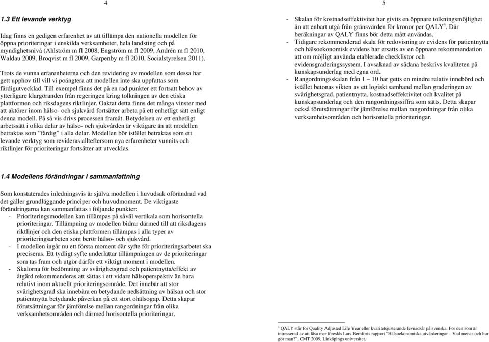 4 Trots de vunna erfarenheterna och den revidering av modellen som dessa har gett upphov till vill vi poängtera att modellen inte ska uppfattas som färdigutvecklad.