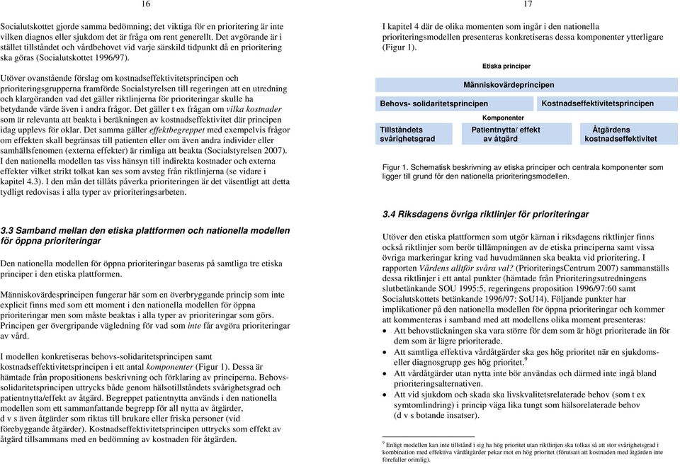 Utöver ovanstående förslag om kostnadseffektivitetsprincipen och prioriteringsgrupperna framförde Socialstyrelsen till regeringen att en utredning och klargöranden vad det gäller riktlinjerna för