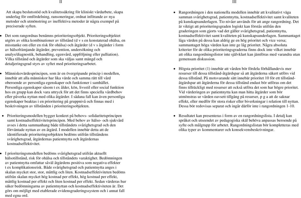 Prioriteringsobjektet utgörs av olika kombinationer av tillstånd (d v s en konstaterad ohälsa, en misstanke om eller en risk för ohälsa) och åtgärder (d v s åtgärder i form av hälsofrämjande