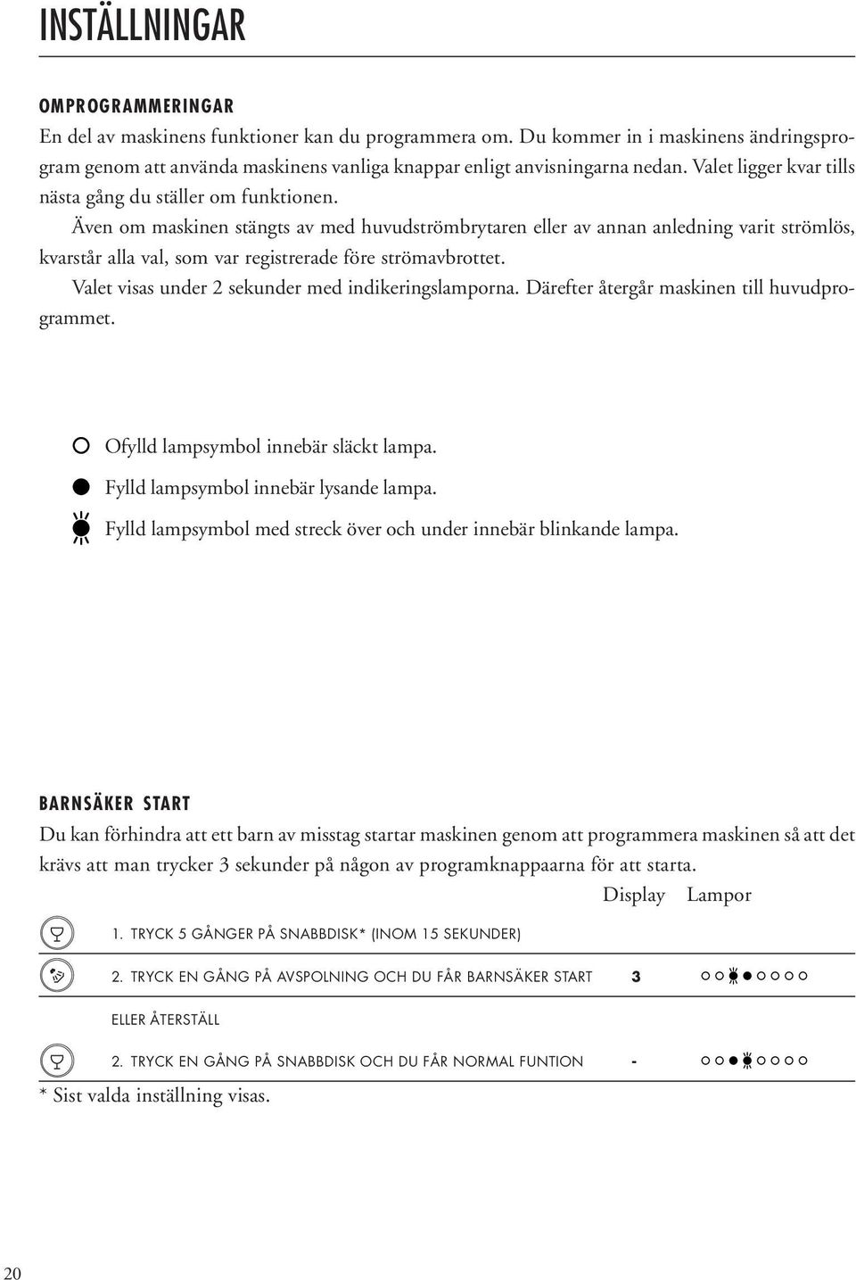 Även om maskinen stängts av med huvudströmbrytaren eller av annan anledning varit strömlös, kvarstår alla val, som var registrerade före strömavbrottet.