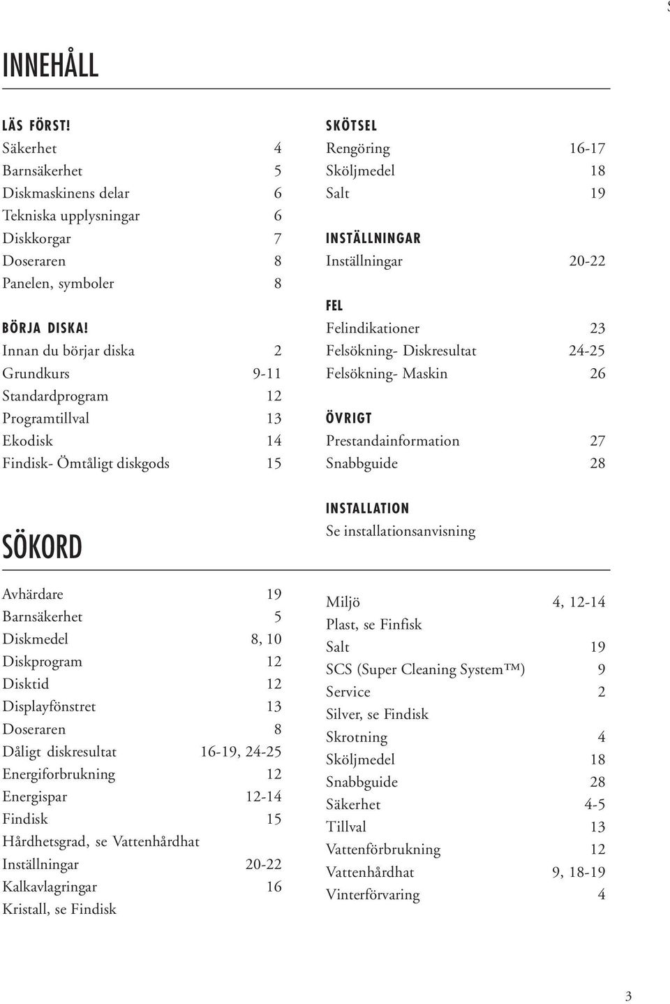 FEL Felindikationer 23 Felsökning- Diskresultat 24-25 Felsökning- Maskin 26 ÖVRIGT Prestandainformation 27 Snabbguide 28 SÖKORD Avhärdare 19 Barnsäkerhet 5 Diskmedel 8, 10 Diskprogram 12 Disktid 12