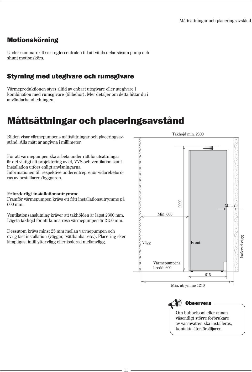 Mer detaljer om detta hittar du i användarhandledningen. Måttsättningar och placeringsavstånd Bilden visar värmepumpens måttsättningar och placeringsavstånd. Alla mått är angivna i mil li me ter.