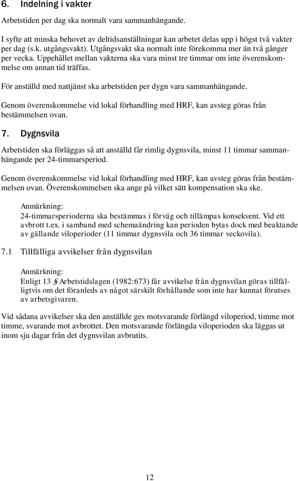 För anställd med nattjänst ska arbetstiden per dygn vara sammanhängande. Genom överenskommelse vid lokal förhandling med HRF, kan avsteg göras från bestämmelsen ovan. 7.