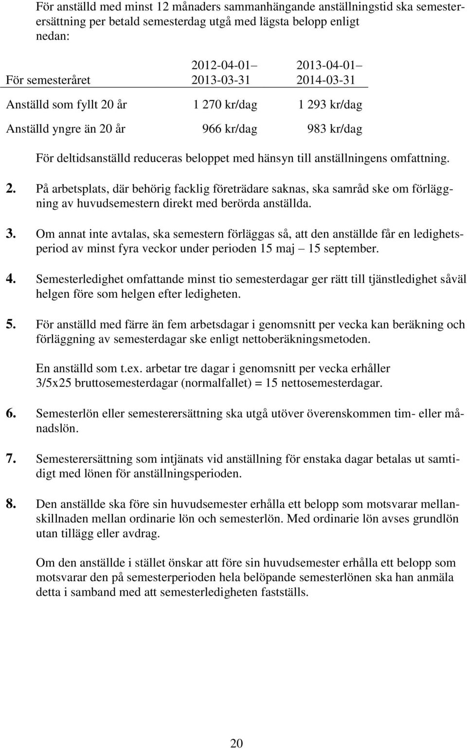 3. Om annat inte avtalas, ska semestern förläggas så, att den anställde får en ledighetsperiod av minst fyra veckor under perioden 15 maj 15 september. 4.