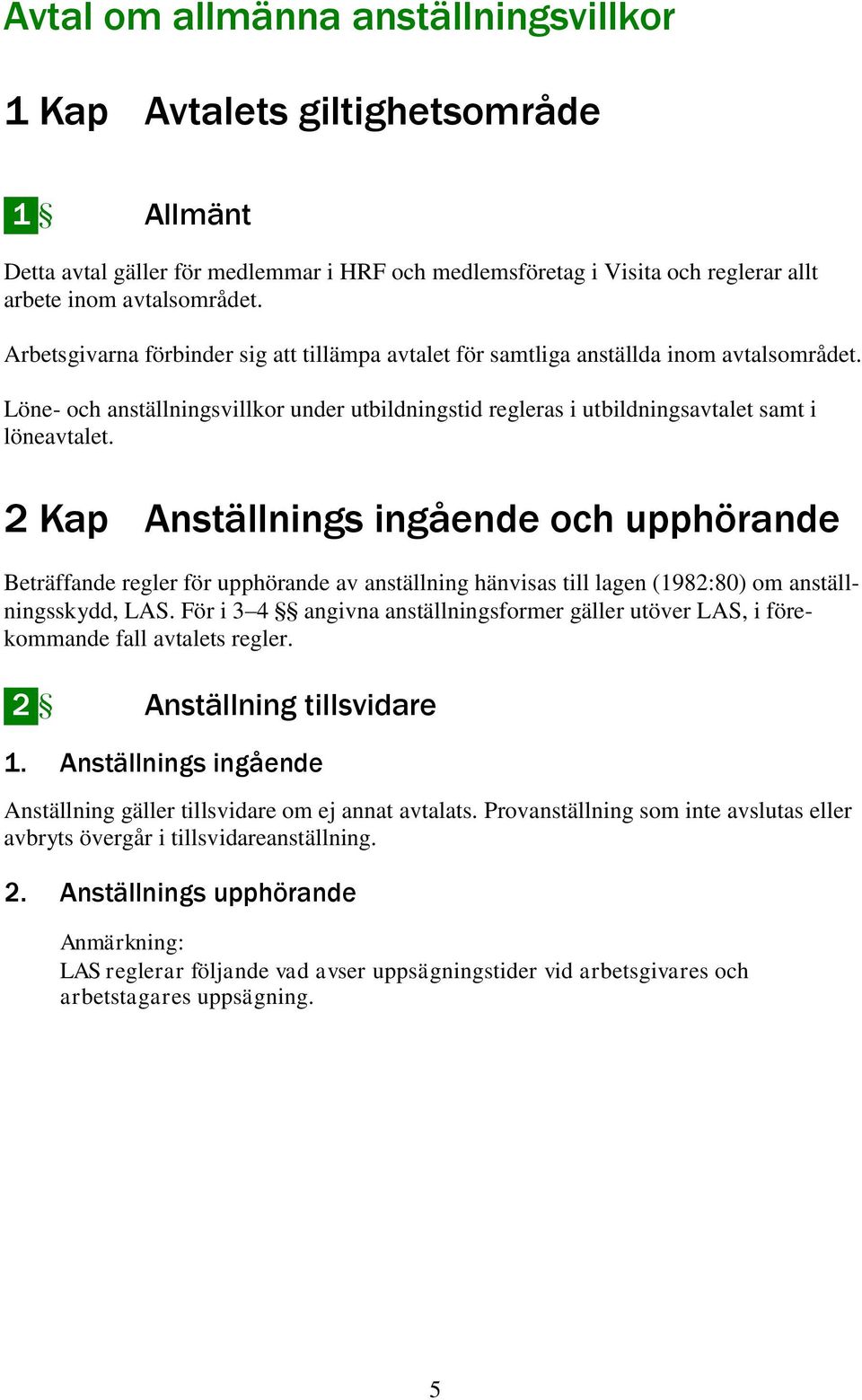 2 Kap Anställnings ingående och upphörande Beträffande regler för upphörande av anställning hänvisas till lagen (1982:80) om anställningsskydd, LAS.