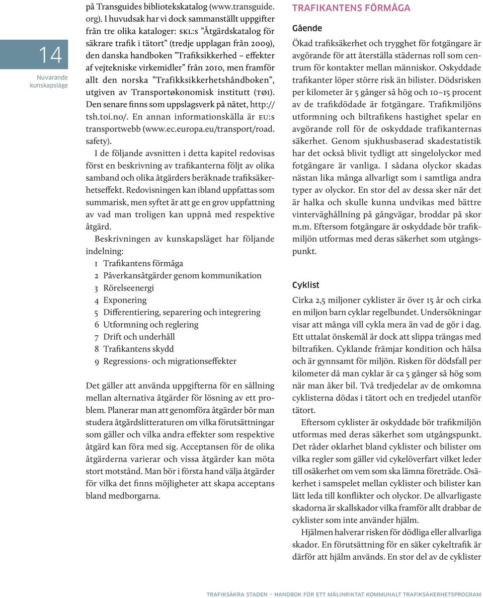 vejtekniske virke midler från 2010, men framför allt den norska Trafikksikkerhetshåndboken, utgiven av Transportøkonomisk institutt (tøi). Den senare finns som uppslagsverk på nätet, http:// tsh.toi.