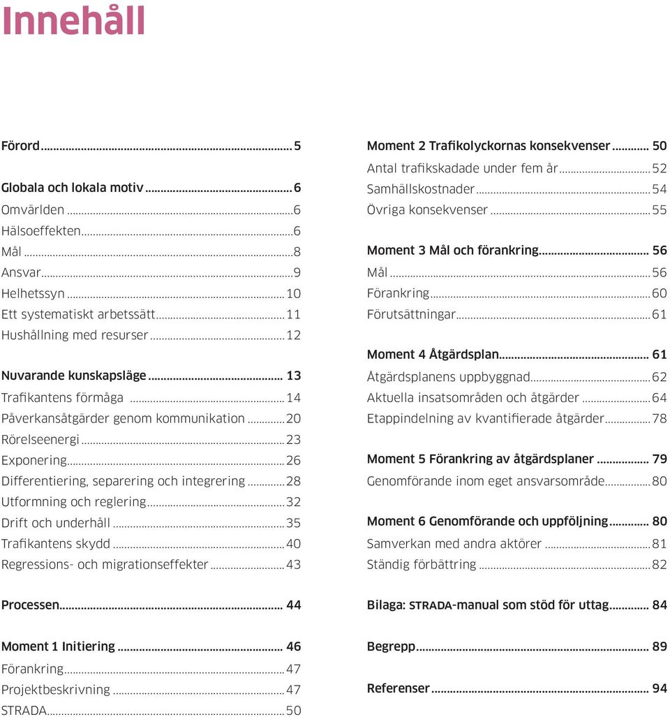 ..32 Drift och underhåll...35 Trafikantens skydd...40 Regressions- och migrationseffekter...43 Moment 2 Trafikolyckornas konsekvenser... 50 Antal trafikskadade under fem år...52 Samhällskostnader.