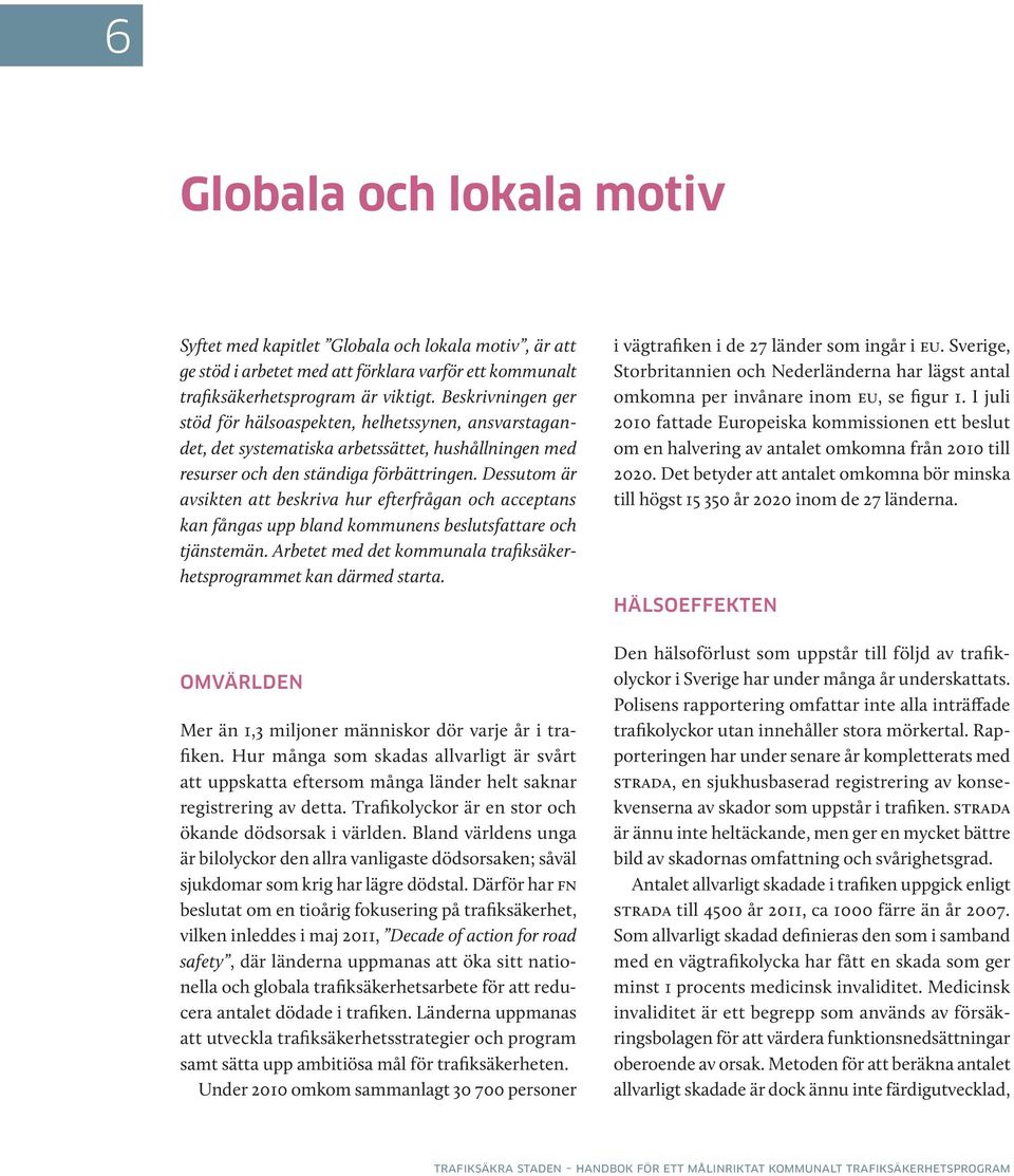 Dessutom är avsikten att beskriva hur efterfrågan och acceptans kan fångas upp bland kommunens beslutsfattare och tjänstemän. Arbetet med det kommunala trafiksäkerhetsprogrammet kan därmed starta.