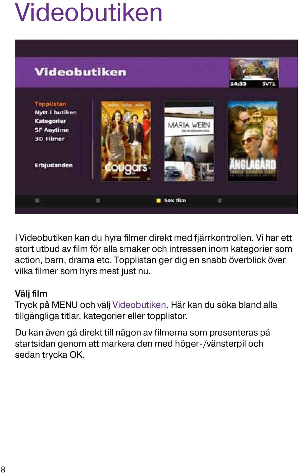 Topplistan ger dig en snabb överblick över vilka filmer som hyrs mest just nu. Välj film Tryck på MENU och välj Videobutiken.