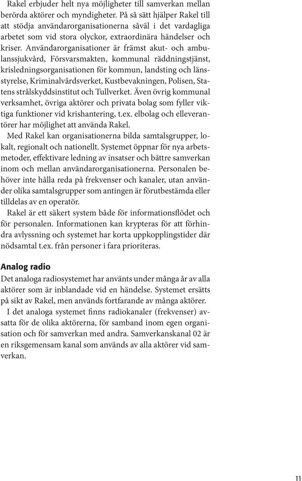 Användarorganisationer är främst akut- och ambulanssjukvård, Försvarsmakten, kommunal räddningstjänst, krisledningsorganisationen för kommun, landsting och länsstyrelse, Kriminalvårdsverket,