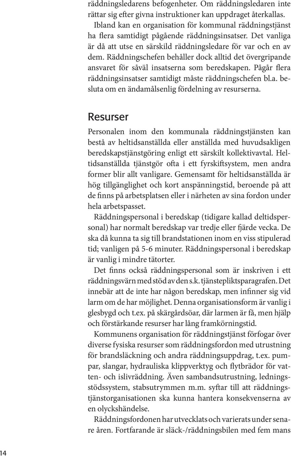 Räddningschefen behåller dock alltid det övergripande ansvaret för såväl insatserna som beredskapen. Pågår flera räddningsinsatser samtidigt måste räddningschefen bl.a. besluta om en ändamålsenlig fördelning av resurserna.