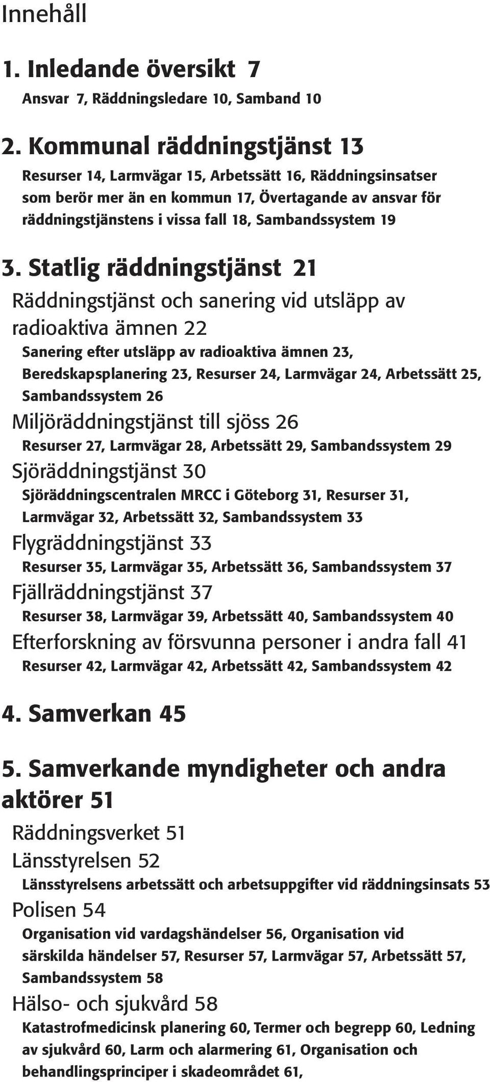 3. Statlig räddningstjänst 21 Räddningstjänst och sanering vid utsläpp av radioaktiva ämnen 22 Sanering efter utsläpp av radioaktiva ämnen 23, Beredskapsplanering 23, Resurser 24, Larmvägar 24,