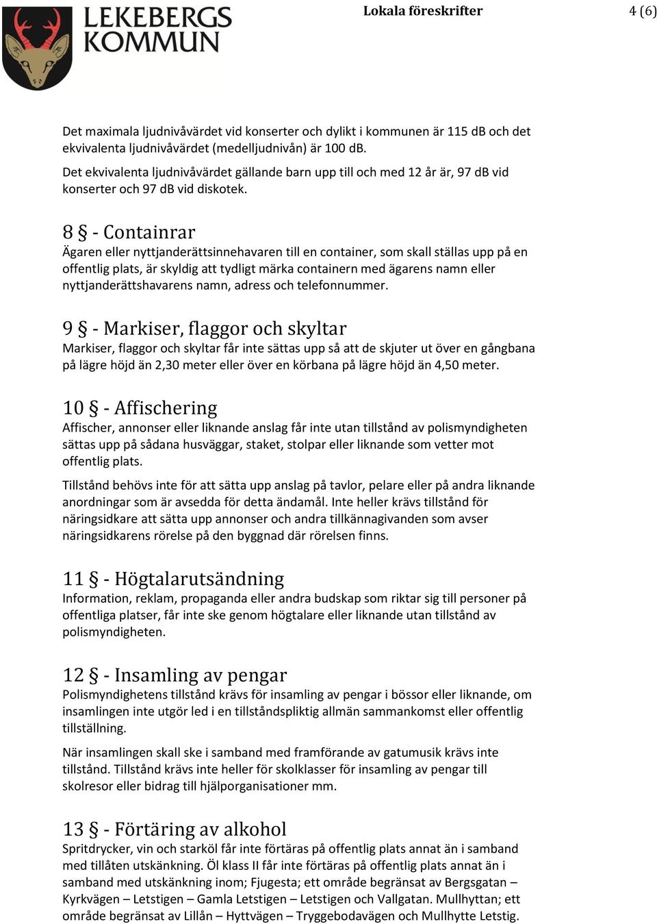 8 - Containrar Ägaren eller nyttjanderättsinnehavaren till en container, som skall ställas upp på en offentlig plats, är skyldig att tydligt märka containern med ägarens namn eller