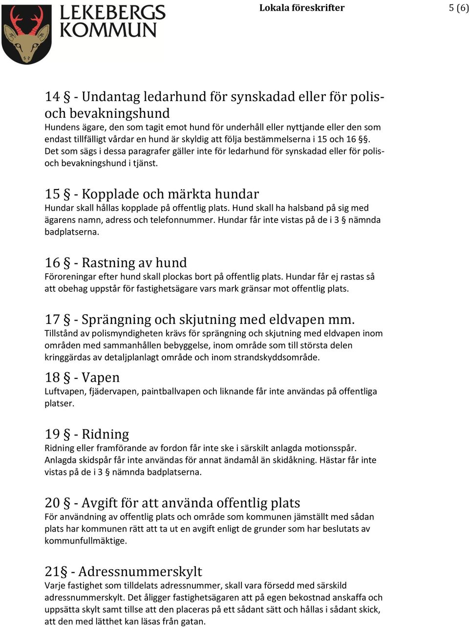 15 - Kopplade och märkta hundar Hundar skall hållas kopplade på offentlig plats. Hund skall ha halsband på sig med ägarens namn, adress och telefonnummer.