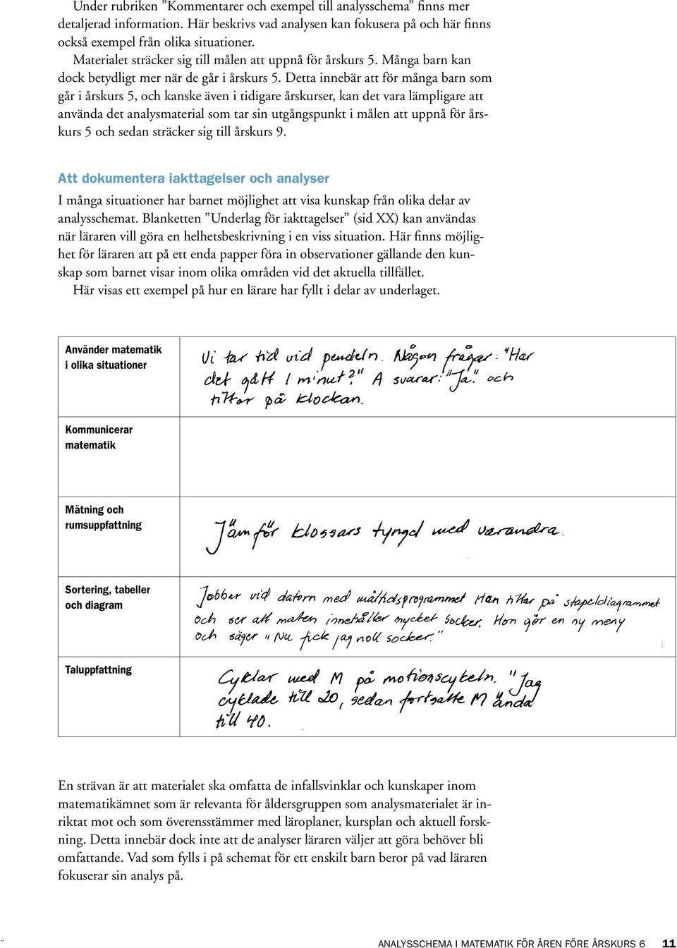 Detta innebär att för många barn som går i årskurs 5, och kanske även i tidigare årskurser, kan det vara lämpligare att använda det analysmaterial som tar sin utgångspunkt i målen att uppnå för