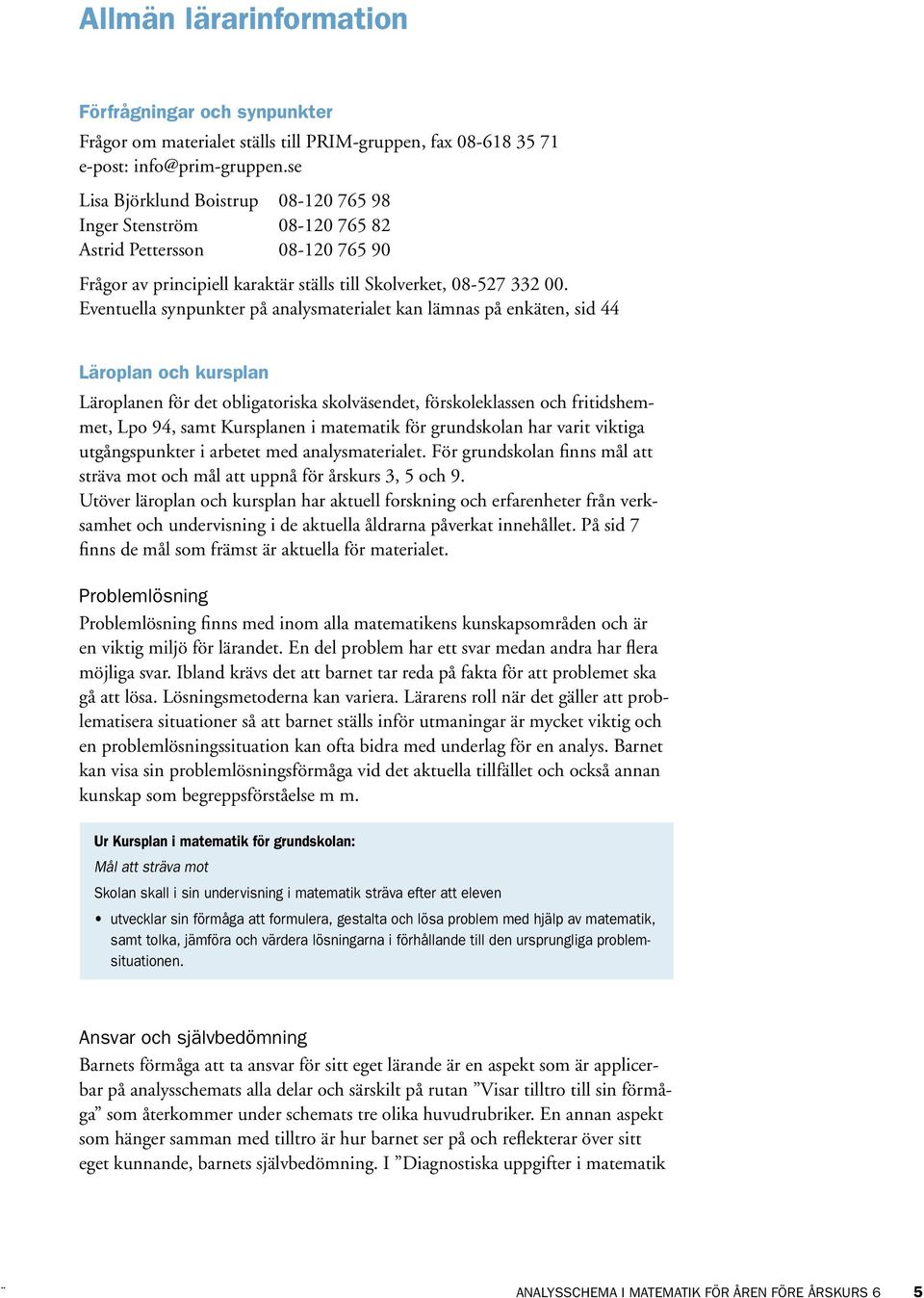 Eventuella synpunkter på analysmaterialet kan lämnas på enkäten, sid 44 Läroplan och kursplan Läroplanen för det obligatoriska skolväsendet, förskoleklassen och fritidshemmet, Lpo 94, samt Kursplanen