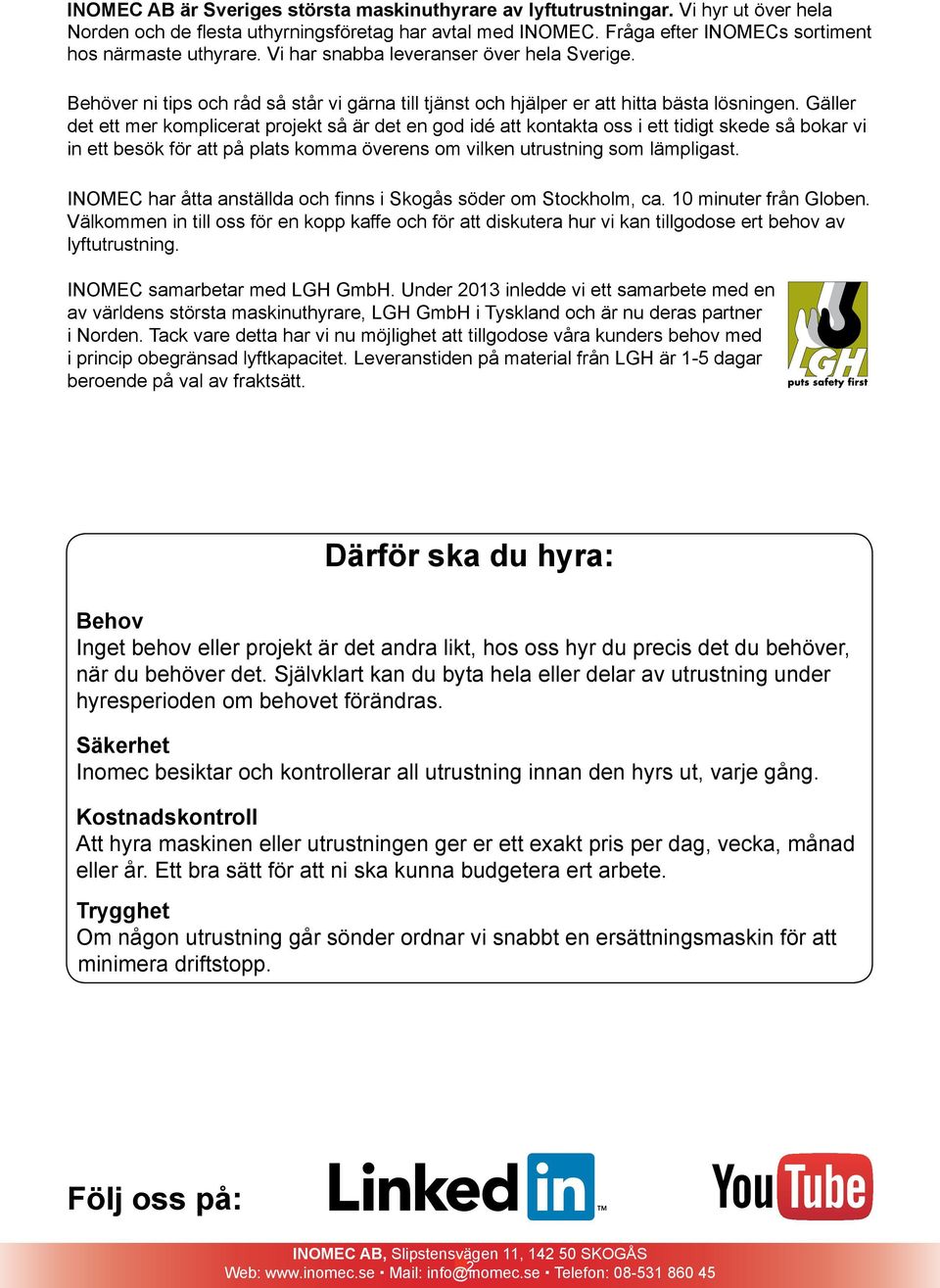 Gäller det ett mer komplicerat projekt så är det en god idé att kontakta oss i ett tidigt skede så bokar vi in ett besök för att på plats komma överens om vilken utrustning som lämpligast.