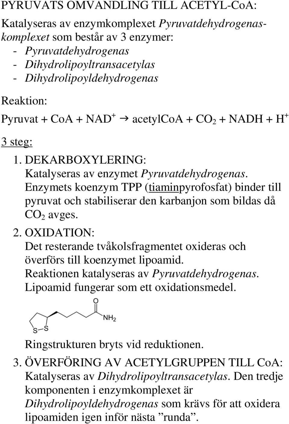 Enzymets koenzym TPP (tiaminpyrofosfat) binder till pyruvat och stabiliserar den karbanjon som bildas då CO 2 