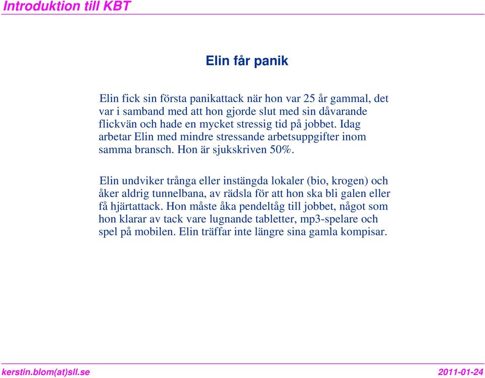 Elin undviker trånga eller instängda lokaler (bio, krogen) och åker aldrig tunnelbana, av rädsla för att hon ska bli galen eller få hjärtattack.