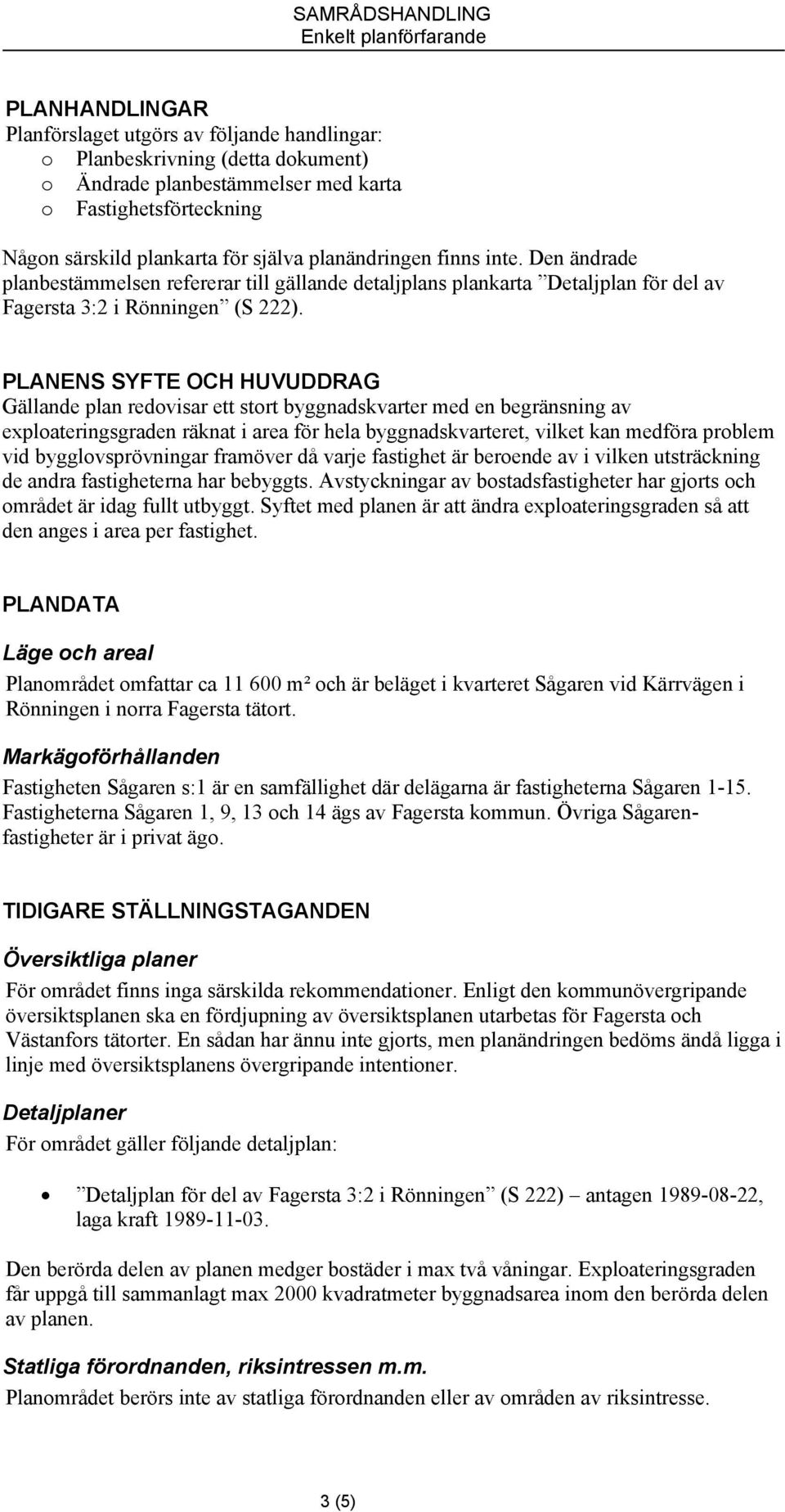 PLANENS SYFTE OCH HUVUDDRAG Gällande plan redovisar ett stort byggnadskvarter med en begränsning av exploateringsgraden räknat i area för hela byggnadskvarteret, vilket kan medföra problem vid