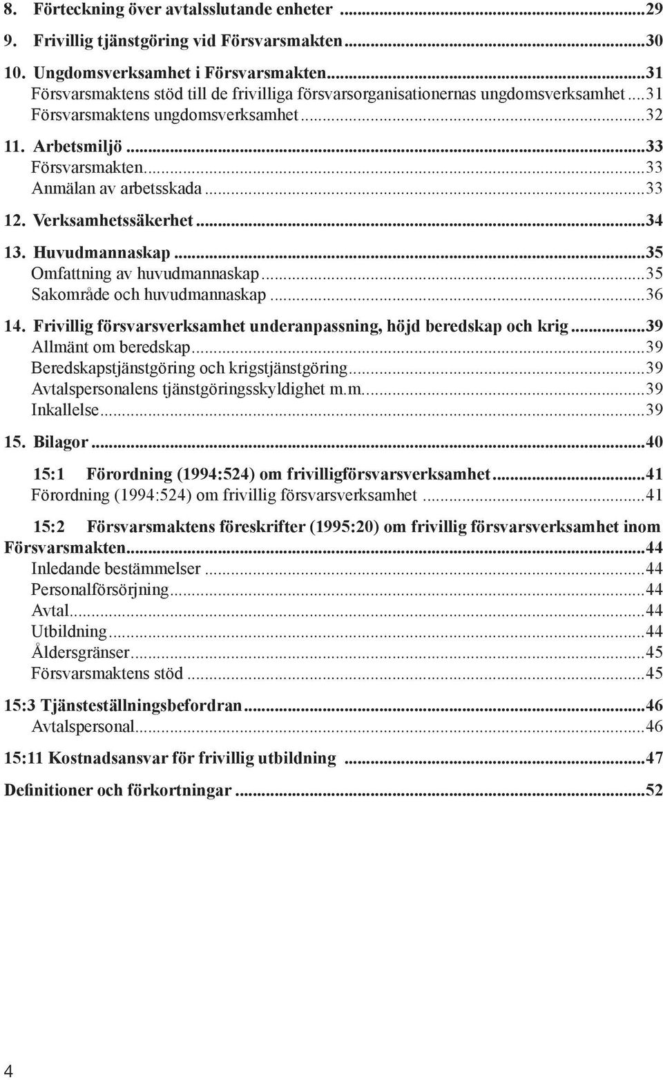 ..33 12. Verksamhetssäkerhet...34 13. Huvudmannaskap...35 Omfattning av huvudmannaskap...35 Sakområde och huvudmannaskap...36 14. Frivillig försvarsverksamhet underanpassning, höjd beredskap och krig.