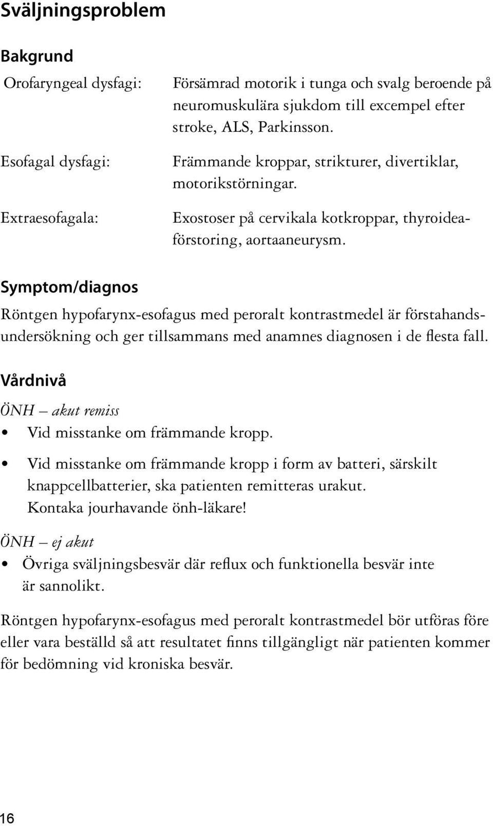 Symptom/diagnos Röntgen hypofarynx-esofagus med peroralt kontrastmedel är förstahandsundersökning och ger tillsammans med anamnes diagnosen i de flesta fall.