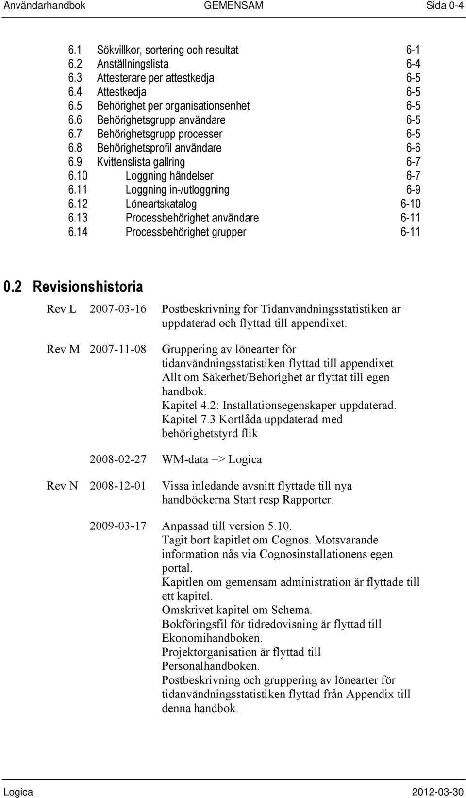 10 Loggning händelser 6-7 6.11 Loggning in-/utloggning 6-9 6.12 Löneartskatalog 6-10 6.13 Processbehörighet användare 6-11 6.14 Processbehörighet grupper 6-11 0.