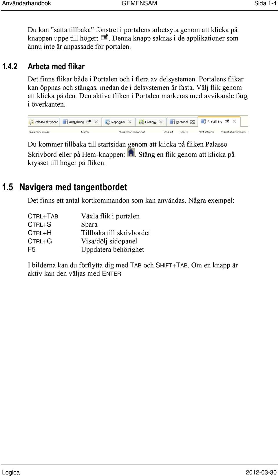 Portalens flikar kan öppnas och stängas, medan de i delsystemen är fasta. Välj flik genom att klicka på den. Den aktiva fliken i Portalen markeras med avvikande färg i överkanten.