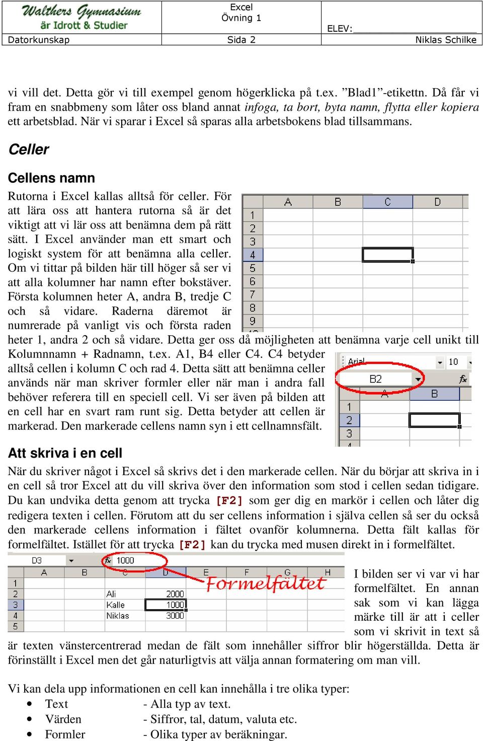 Celler Cellens namn Rutorna i Excel kallas alltså för celler. För att lära oss att hantera rutorna så är det viktigt att vi lär oss att benämna dem på rätt sätt.