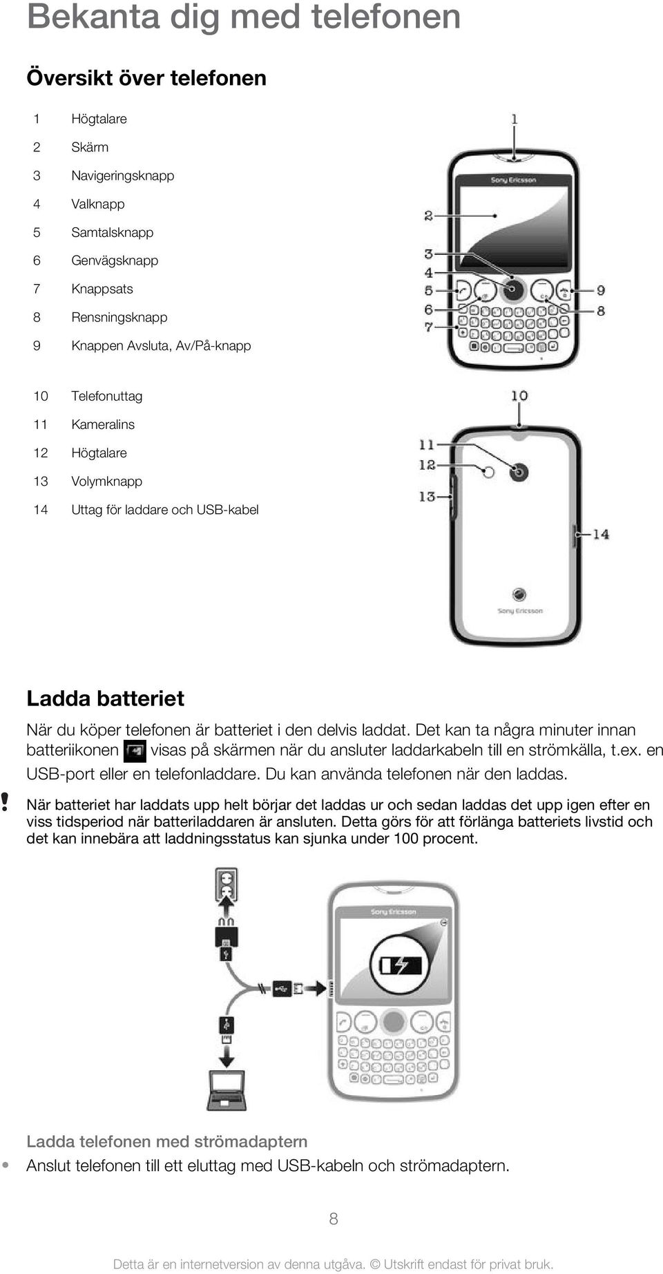 Det kan ta några minuter innan batteriikonen visas på skärmen när du ansluter laddarkabeln till en strömkälla, t.ex. en USB-port eller en telefonladdare. Du kan använda telefonen när den laddas.