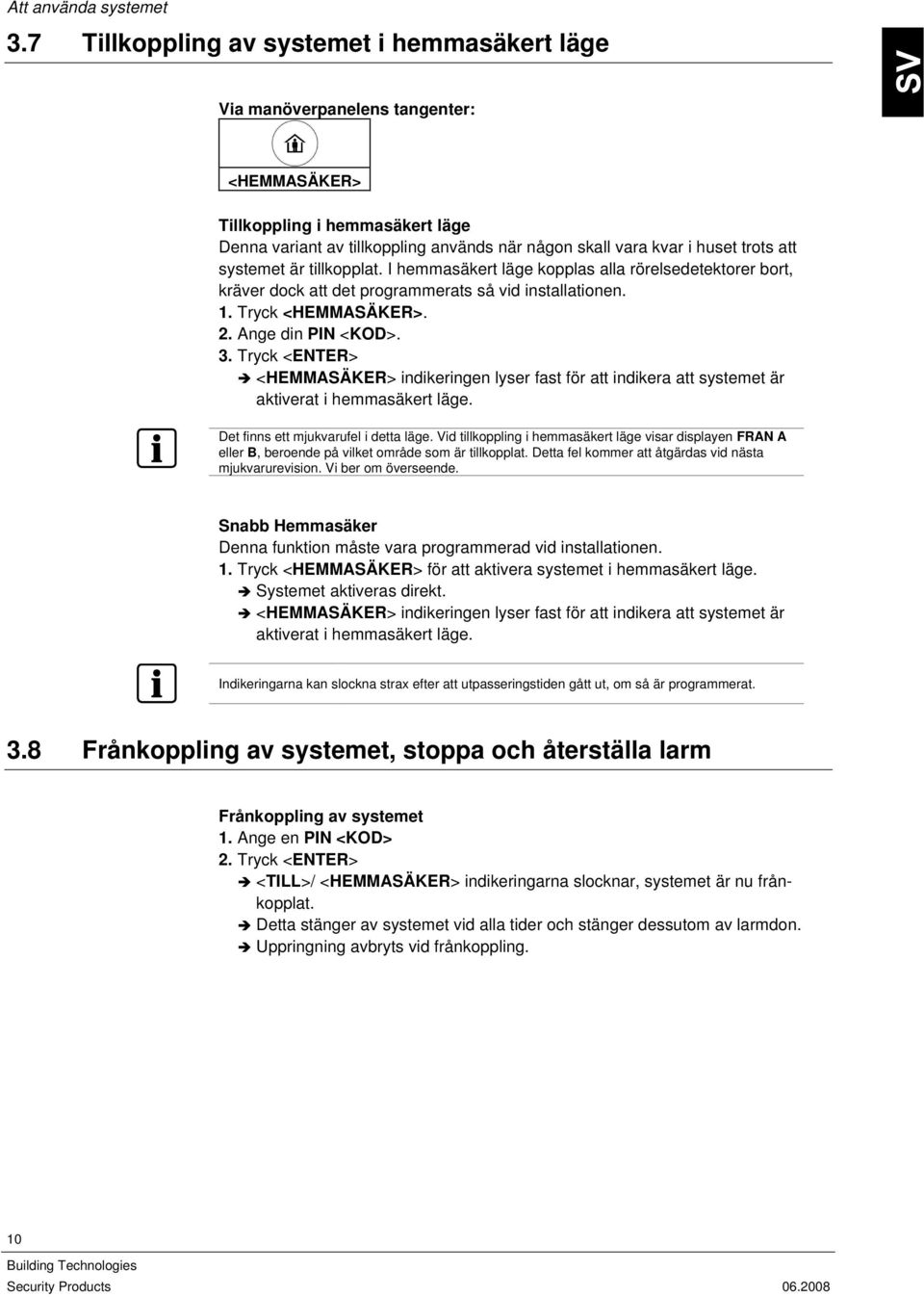 att systemet är tillkopplat. I hemmasäkert läge kopplas alla rörelsedetektorer bort, kräver dock att det programmerats så vid installationen. 1. Tryck <HEMMASÄKER>. 2. Ange din PIN <KOD>. 3.