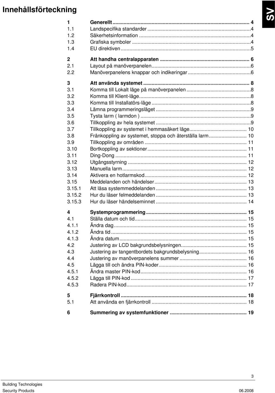 ..8 3.4 Lämna programmeringsläget...9 3.5 Tysta larm ( larmdon )...9 3.6 Tillkoppling av hela systemet...9 3.7 Tillkoppling av systemet i hemmasäkert läge... 10 3.