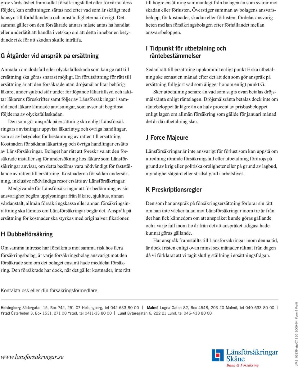 G Åtgärder vid anspråk på ersättning Anmälan om dödsfall eller olycksfallsskada som kan ge rätt till ersättning ska göras snarast möjligt.