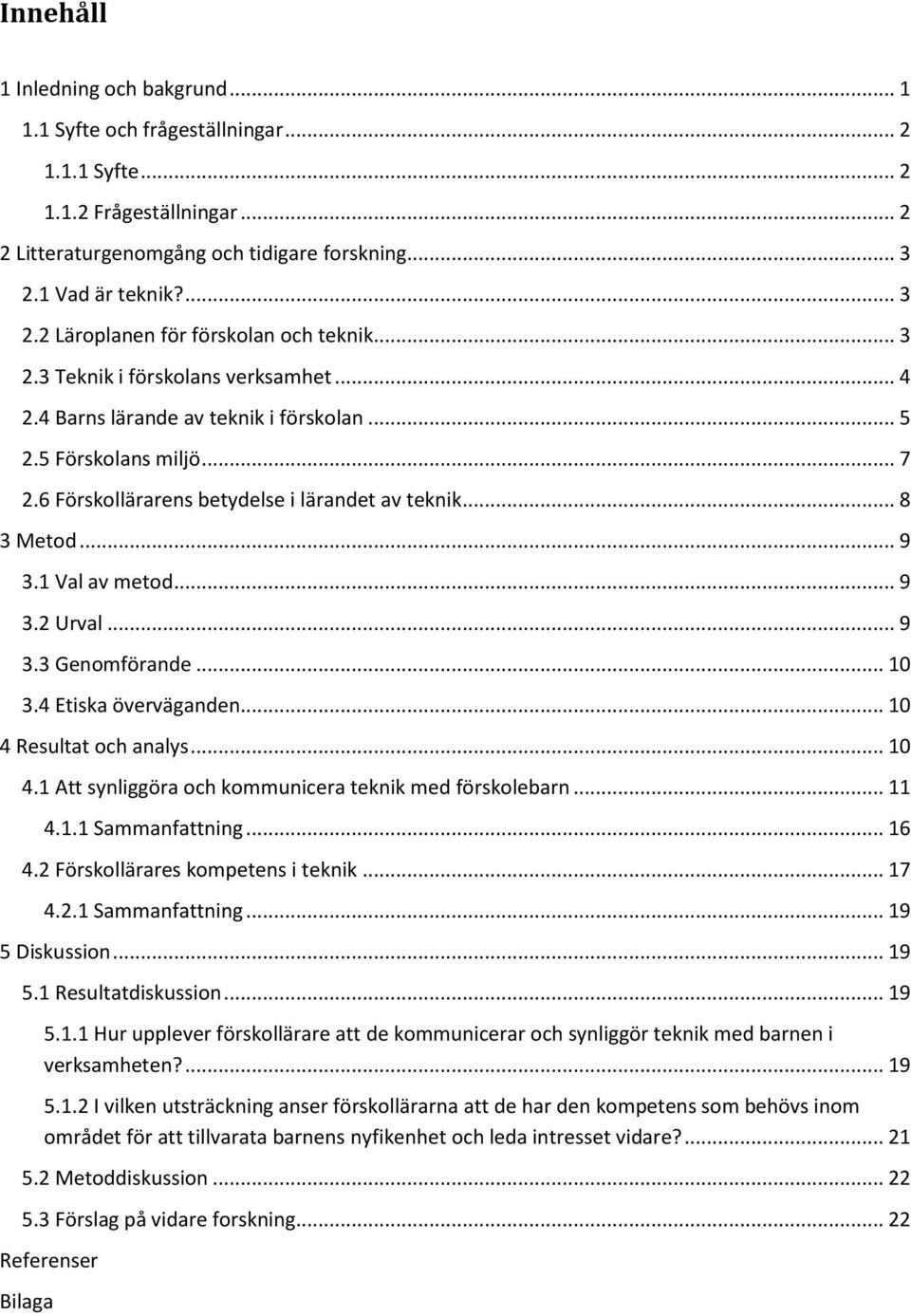 6 Förskollärarens betydelse i lärandet av teknik... 8 3 Metod... 9 3.1 Val av metod... 9 3.2 Urval... 9 3.3 Genomförande... 10 3.4 Etiska överväganden... 10 4 
