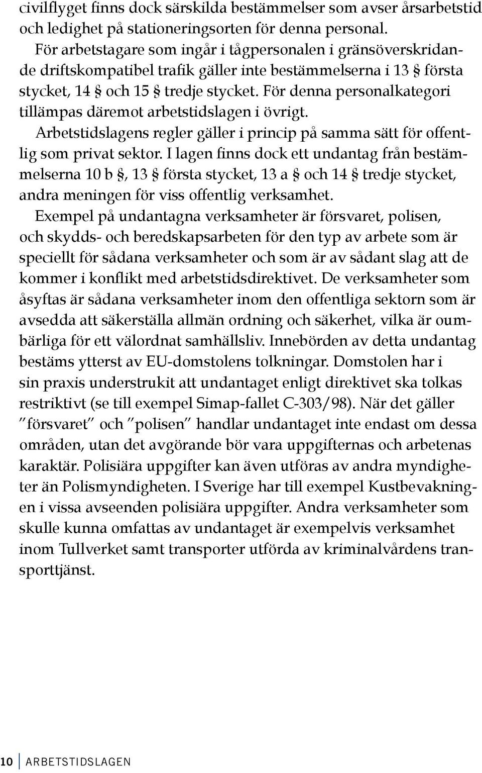 För denna personalkategori tillämpas däremot arbetstidslagen i övrigt. Arbetstidslagens regler gäller i princip på samma sätt för offentlig som privat sektor.