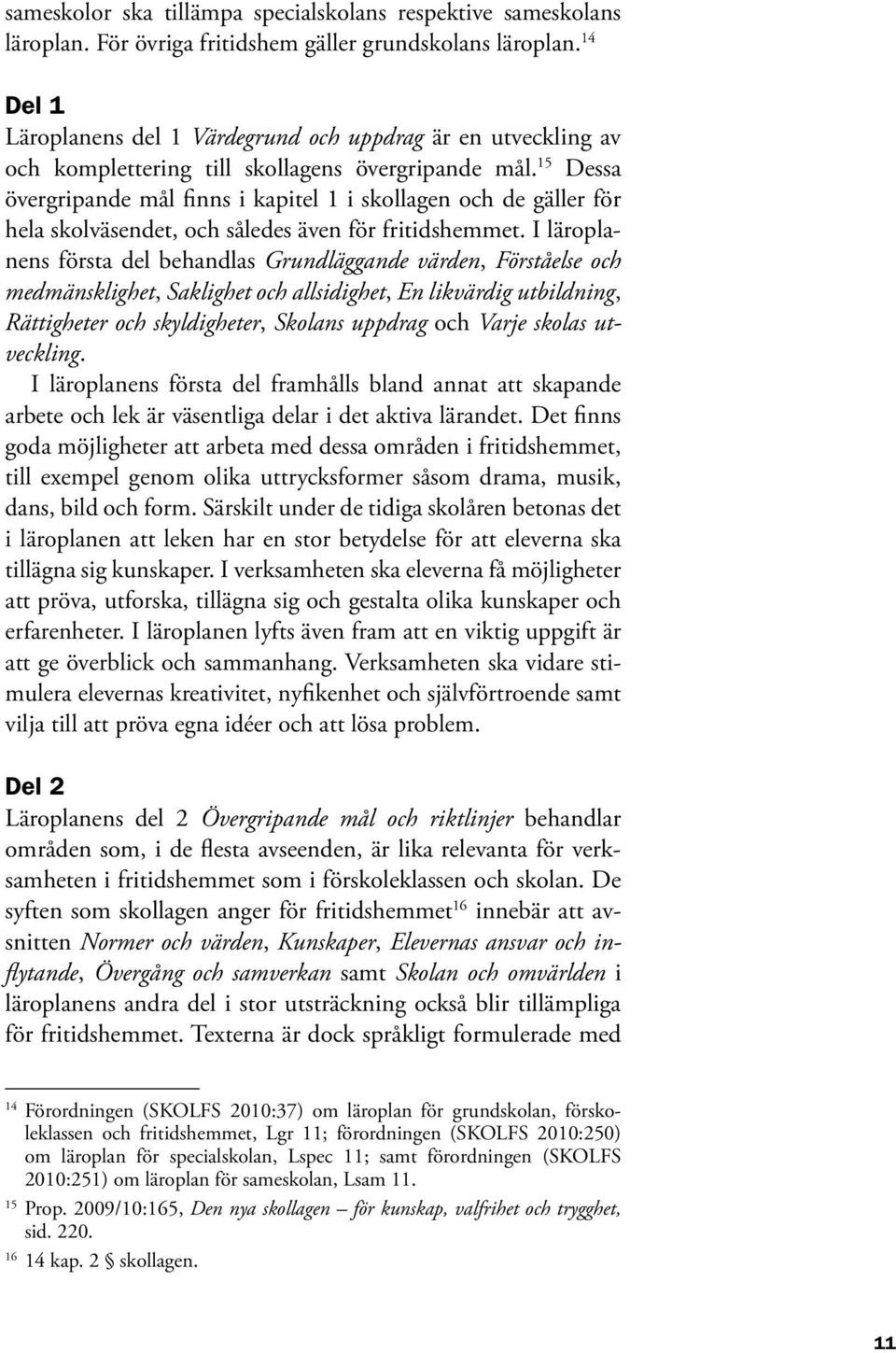 15 Dessa övergripande mål finns i kapitel 1 i skollagen och de gäller för hela skolväsendet, och således även för fritidshemmet.