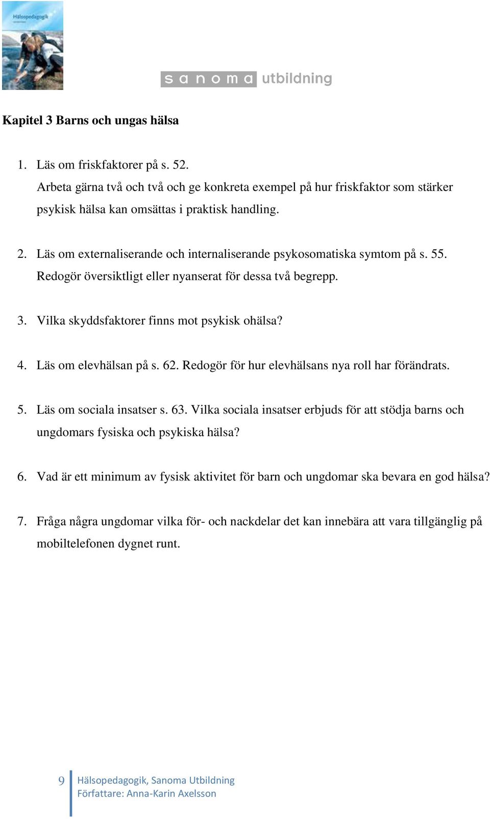 Läs om elevhälsan på s. 62. Redogör för hur elevhälsans nya roll har förändrats. 5. Läs om sociala insatser s. 63.