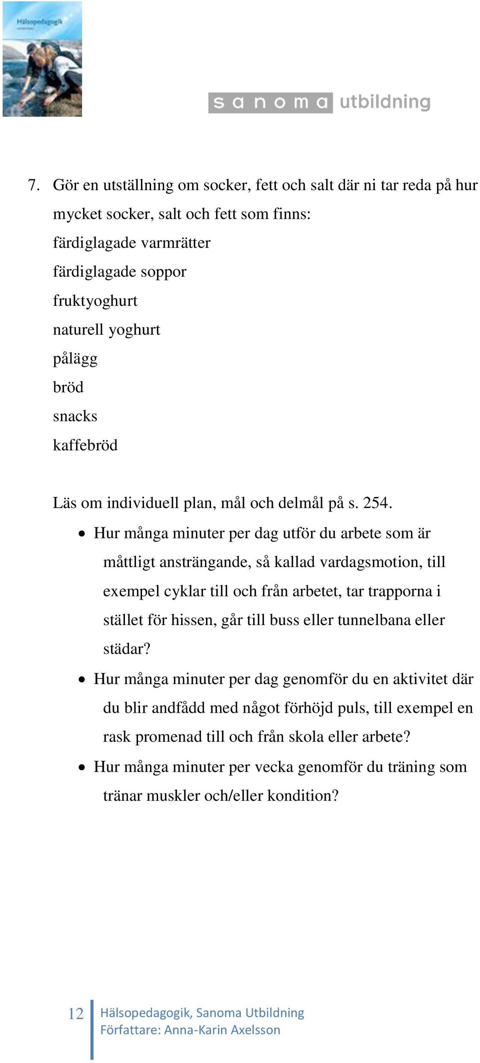 Hur många minuter per dag utför du arbete som är måttligt ansträngande, så kallad vardagsmotion, till exempel cyklar till och från arbetet, tar trapporna i stället för hissen, går till buss