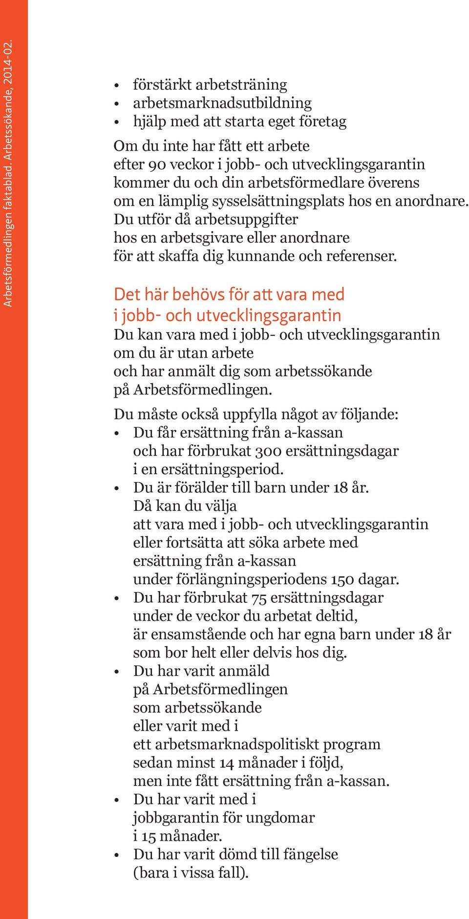 Det här behövs för att vara med i jobb- och utvecklingsgarantin Du kan vara med i jobb- och utvecklingsgarantin om du är utan arbete och har anmält dig som arbetssökande på Arbetsförmedlingen.
