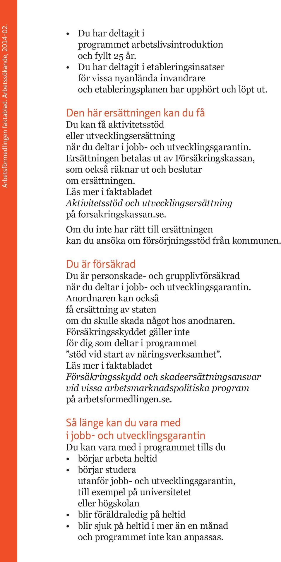 Ersättningen betalas ut av Försäkringskassan, som också räknar ut och beslutar om ersättningen. Läs mer i faktabladet Aktivitetsstöd och utvecklingser