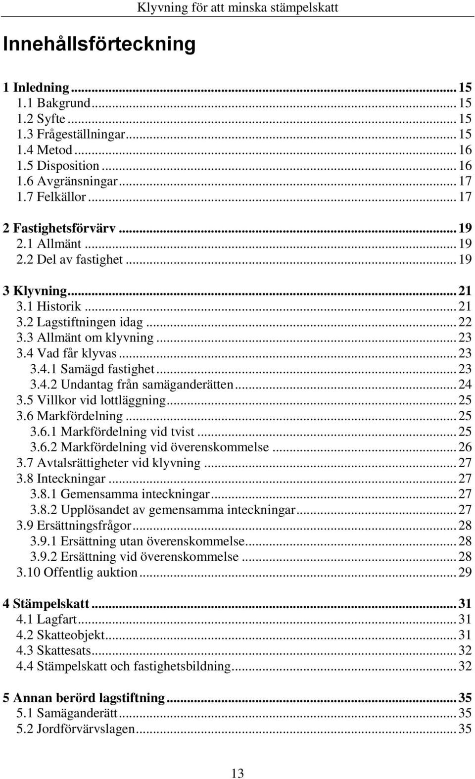 4 Vad får klyvas... 23 3.4.1 Samägd fastighet... 23 3.4.2 Undantag från samäganderätten... 24 3.5 Villkor vid lottläggning... 25 3.6 Markfördelning... 25 3.6.1 Markfördelning vid tvist... 25 3.6.2 Markfördelning vid överenskommelse.