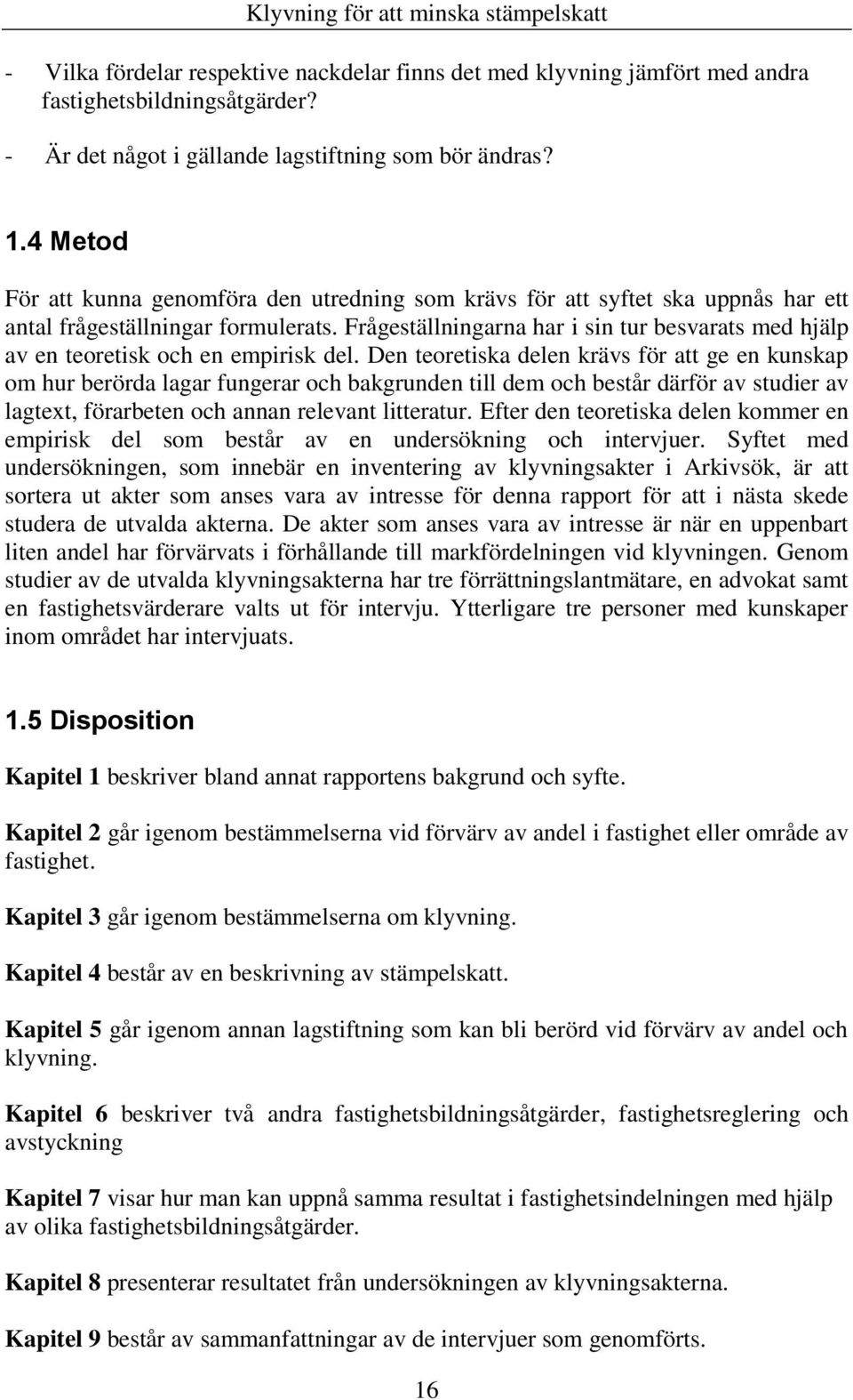 Frågeställningarna har i sin tur besvarats med hjälp av en teoretisk och en empirisk del.