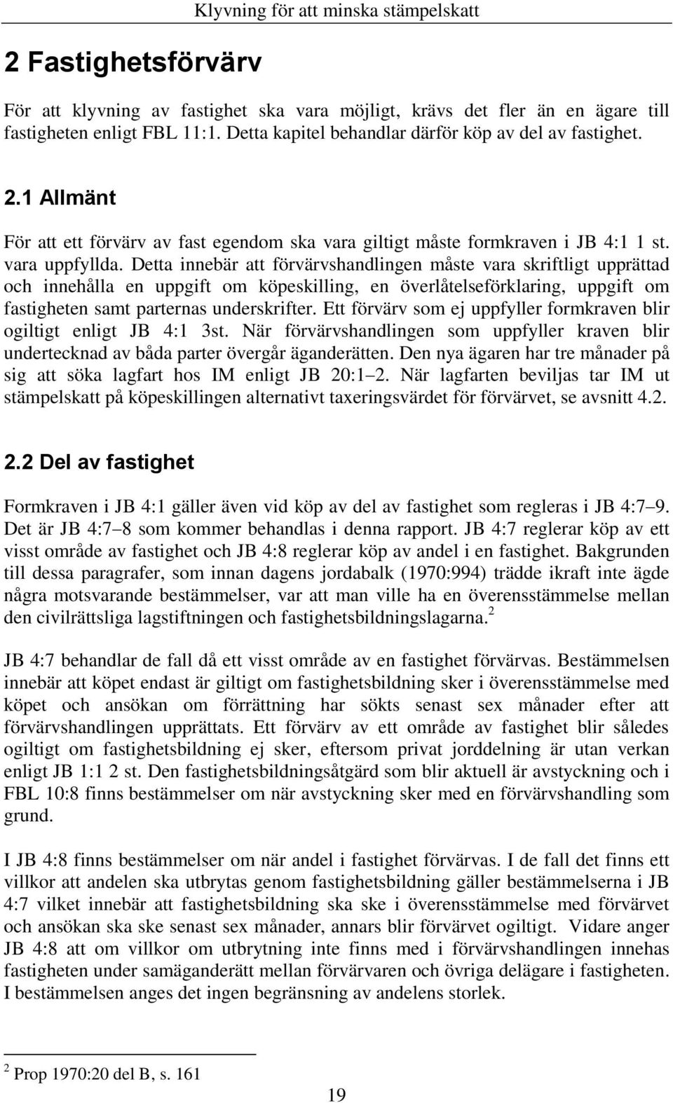 Detta innebär att förvärvshandlingen måste vara skriftligt upprättad och innehålla en uppgift om köpeskilling, en överlåtelseförklaring, uppgift om fastigheten samt parternas underskrifter.