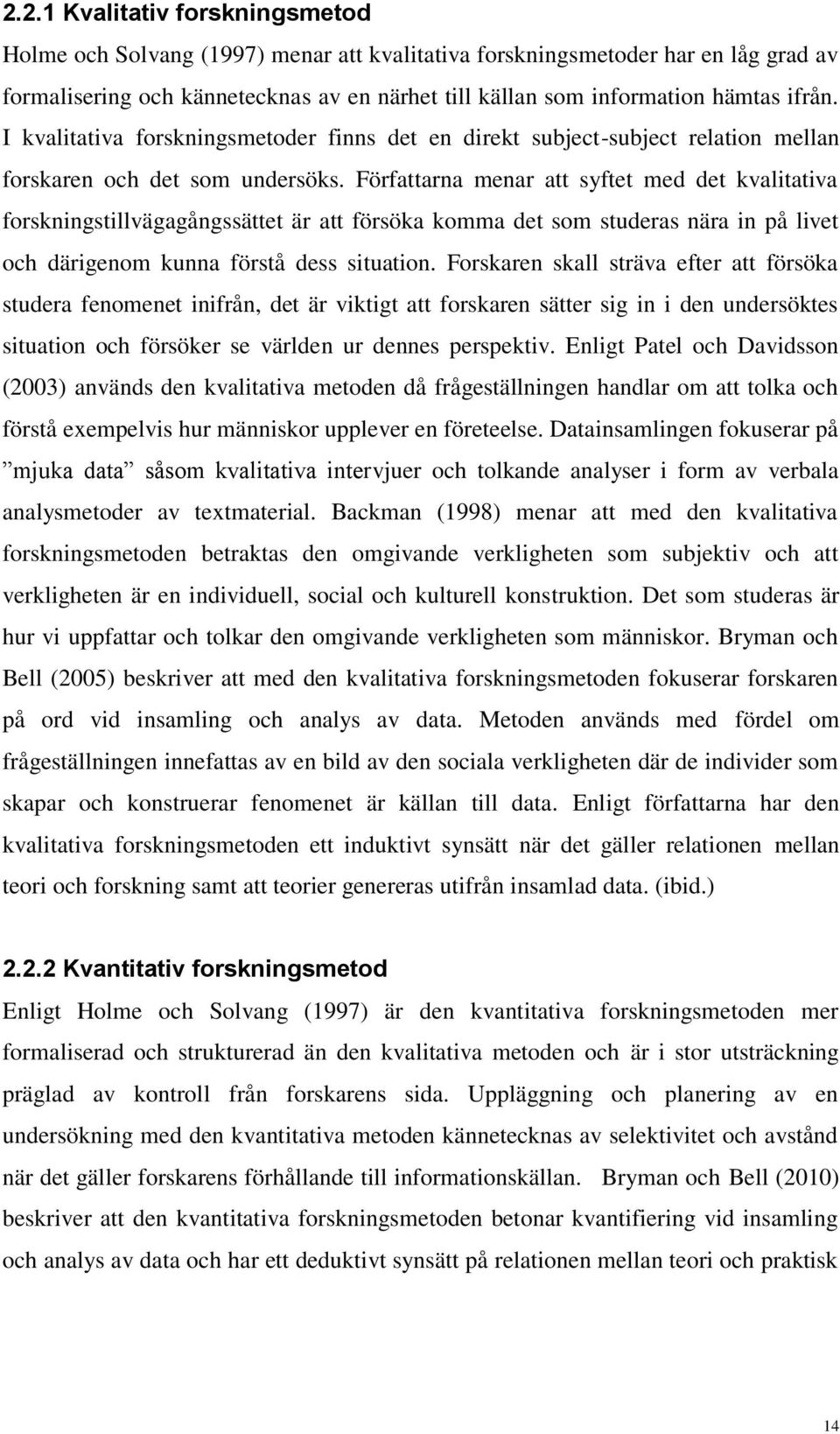 Författarna menar att syftet med det kvalitativa forskningstillvägagångssättet är att försöka komma det som studeras nära in på livet och därigenom kunna förstå dess situation.