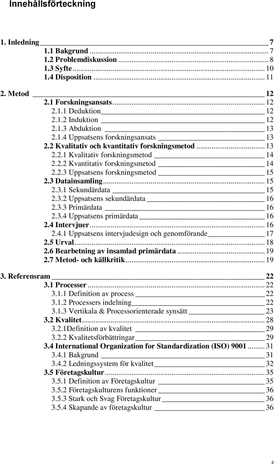3 Datainsamling... 15 2.3.1 Sekundärdata 15 2.3.2 Uppsatsens sekundärdata 16 2.3.3 Primärdata 16 2.3.4 Uppsatsens primärdata 16 2.4 Intervjuer... 16 2.4.1 Uppsatsens intervjudesign och genomförande 17 2.