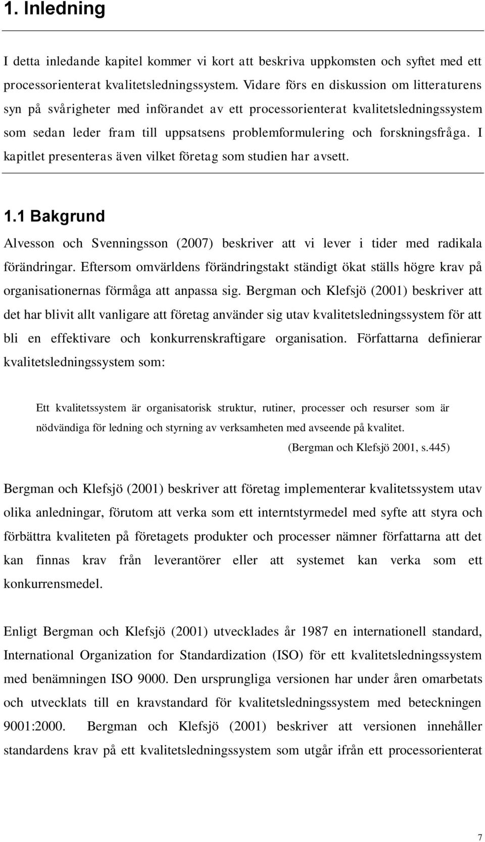 forskningsfråga. I kapitlet presenteras även vilket företag som studien har avsett. 1.1 Bakgrund Alvesson och Svenningsson (2007) beskriver att vi lever i tider med radikala förändringar.