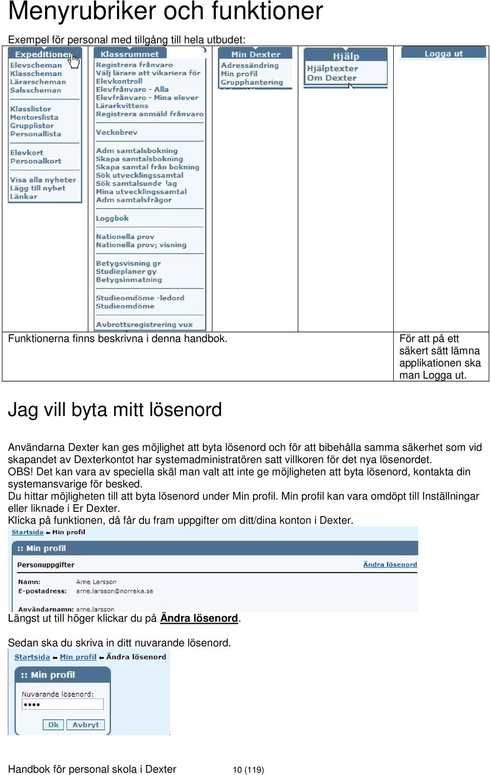 det nya lösenordet. OBS! Det kan vara av speciella skäl man valt att inte ge möjligheten att byta lösenord, kontakta din systemansvarige för besked.